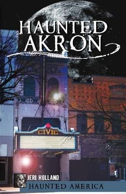 Haunted Akron by Holland, Jeri