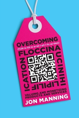 Floccinaucinihilipilification: Valuing and Monetizing Products and Services by Manning, Jon