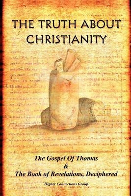 The Truth about Christianity: The Gospel of Thomas & the Book of Revelations, Deciphered by Higher Connections Group