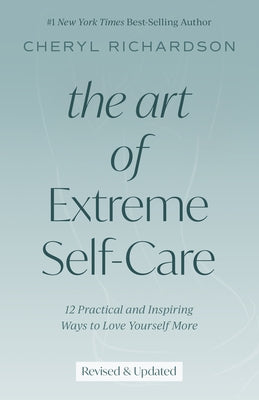 The Art of Extreme Self-Care: 12 Practical and Inspiring Ways to Love Yourself More by Richardson, Cheryl