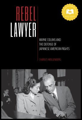 Rebel Lawyer: Wayne Collins and the Defense of Japanese American Rights by Wollenberg, Charles
