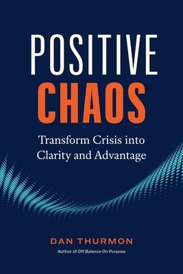 Positive Chaos: Transform Crisis Into Clarity and Advantage by Thurmon, Dan