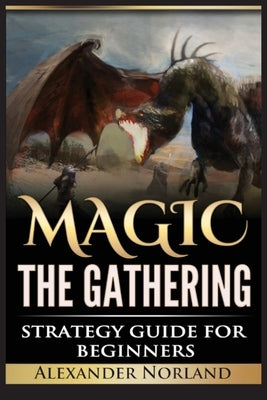Magic The Gathering: Strategy Guide For Beginners (MTG, Best Strategies, Winning) by Norland, Alexander
