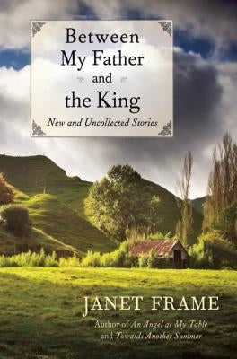 Between My Father and the King: New and Uncollected Stories by Frame, Janet
