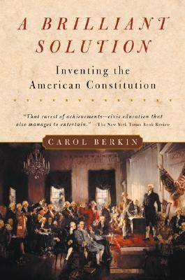 A Brilliant Solution: Inventing the American Constitution by Berkin, Carol