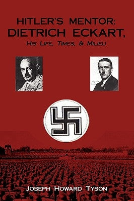 Hitler's Mentor: Dietrich Eckart, His Life, Times, & Milieu by Tyson, Joseph Howard