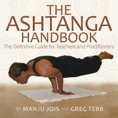 The Ashtanga Yoga Handbook: The Definitive Guide for Teachers and Practitioners by Jois, Manju