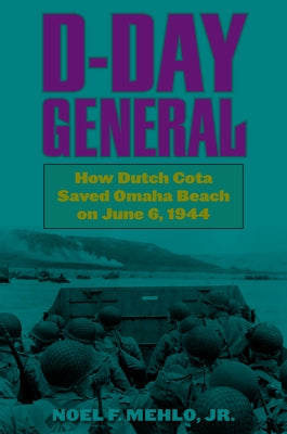 D-Day General: How Dutch Cota Saved Omaha Beach on June 6, 1944 by Mehlo, Noel F., Jr.