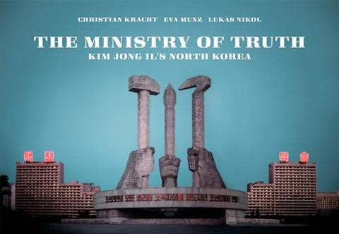 The Ministry of Truth: Kim Jong-Il's North Korea by Kracht, Christian