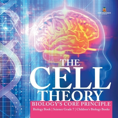 The Cell Theory Biology's Core Principle Biology Book Science Grade 7 Children's Biology Books by Baby Professor