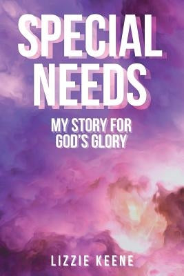 Special Needs: My Story for God's Glory by Keene, Lizzie
