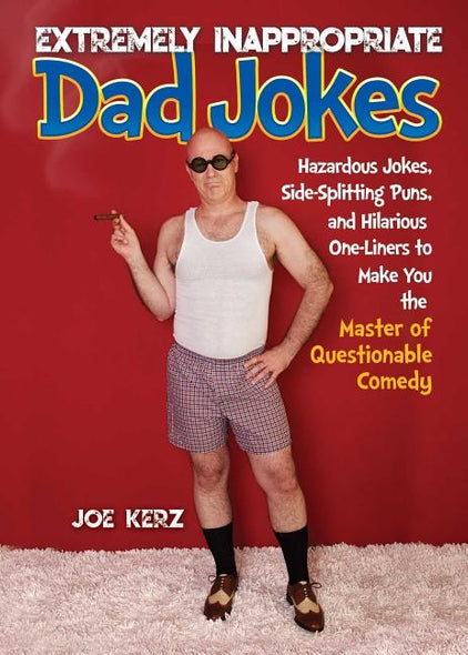 Extremely Inappropriate Dad Jokes: More Than 300 Hazardous Jokes, Side-Splitting Puns, & Hilarious One-Liners to Make You the Master of Questionable C by Kerz, Joe