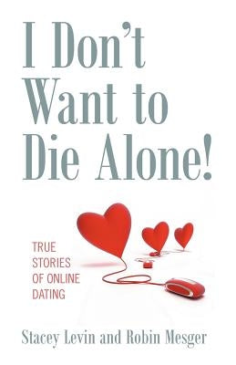 I Don't Want to Die Alone!: True Stories of Online Dating by Levin, Stacey