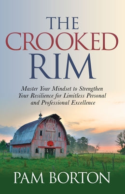 The Crooked Rim: Master Your Mindset to Strengthen Your Resilience for Limitless Personal and Professional Excellence by Borton, Pam