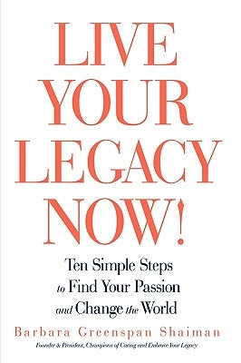 Live Your Legacy Now!: Ten Simple Steps to Find Your Passion and Change the World by Shaiman, Barbara Greenspan