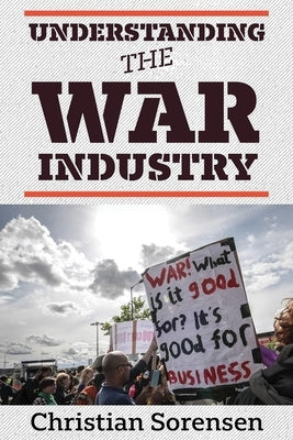 Understanding the War Industry by Sorensen, Christian