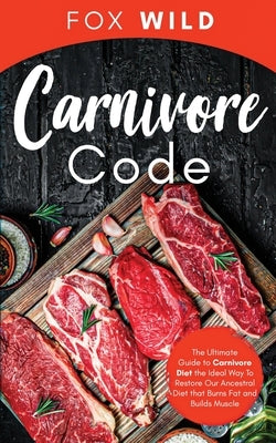 Carnivore Code The Ultimate Guide to Carnivore Diet, the Ideal Way To Restore Our Ancestral Diet that Burns Fat and Builds Muscle by Wild, Fox