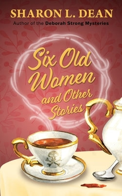 Six Old Women and Other Stories by Dean, Sharon L.
