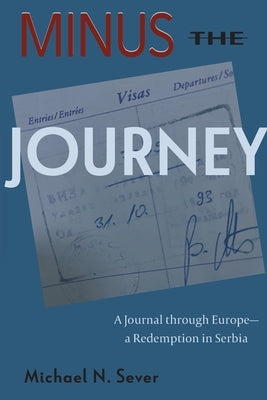 Minus the Journey: A Journal through Europe-a Redemption in Serbia by Sever, Michael N.