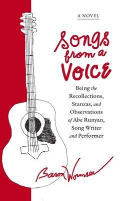 Songs from a Voice: Being the Recollections, Stanzas and Observations of Abe Runyan, Song Writer and Performer by Wormser, Baron