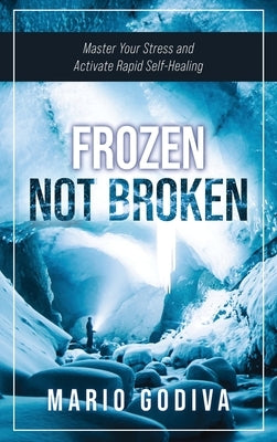 Frozen, Not Broken: Master Your Stress and Activate Rapid Self-healing by Godiva, Mario