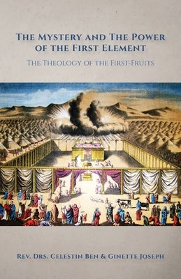 The Mystery and the Power of the First Element: The Theology of the First-Fruits by Joseph, Celestin Ben