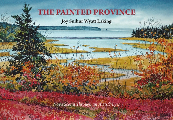 The Painted Province: Nova Scotia Through an Artist's Eyes by Snihur Wyatt Laking, Joy