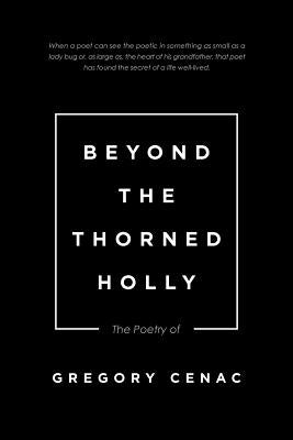 Beyond the Thorned Holly: The Poetry of by Cenac, Gregory