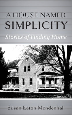 A House Named Simplicity: Stories of Finding Home by Mendenhall, Susan Eaton