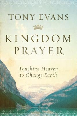 Kingdom Prayer: Touching Heaven to Change Earth by Evans, Tony