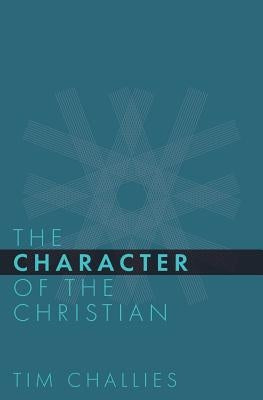 The Character of the Christian by Challies, Tim