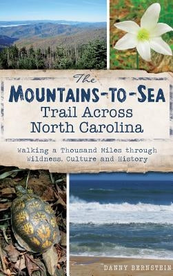The Mountains-To-Sea Trail Across North Carolina: Walking a Thousand Miles Through Wildness, Culture and History by Bernstein, Danny