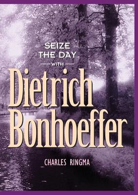 Seize the Day with Dietrich Bonhoeffer: A 365 Day Devotional by Ringma, Charles