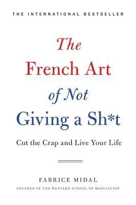 The French Art of Not Giving a Sh*t: Cut the Crap and Live Your Life by Midal, Fabrice