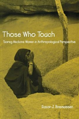 Those Who Touch: Tuareg Medicine Women in Anthropological Perspective by Rasmussen, Susan