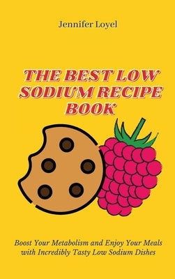 The Best Low Sodium Recipe Book: Boost Your Metabolism and Enjoy Your Meals with Incredibly Tasty Low Sodium Dishes by Loyel, Jennifer