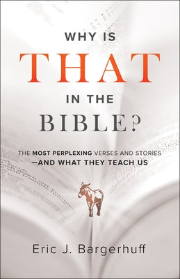 Why Is That in the Bible?: The Most Perplexing Verses and Stories--And What They Teach Us by Bargerhuff, Eric J.