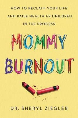 Mommy Burnout: How to Reclaim Your Life and Raise Healthier Children in the Process by Ziegler, Sheryl G.