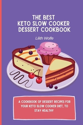 The Best Keto Slow Cooker Dessert Cookbook: A cookbook of dessert recipes for your keto slow cooker diet, to stay healthy by Wolfe, Lilith