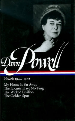 Dawn Powell Novels, 1944-1962: My Home is Far Away, the Locusts Have No King, the Wicked Pavilion, the Golden Spur by Powell, Dawn