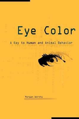 Eye Color: A Key to Human and Animal Behavior by Worthy, Morgan