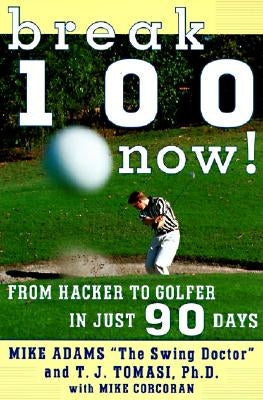 Break 100 Now: From Hacker to Golfer in Just 90 Days by Adams, Mike