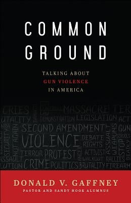 Common Ground: Talking about Gun Violence in America by Gaffney, Donald V.