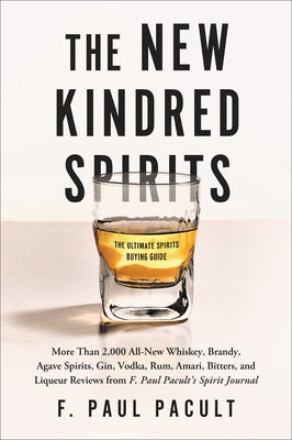 The New Kindred Spirits: More Than 2,000 All-New Whiskey, Brandy, Agave Spirits, Gin, Vodka, Rum, Amari, Bitters, and Liqueur Reviews from F. P by Pacult, F. Paul