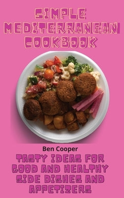 Simple Mediterranean Cookbook: Tasty Ideas For Good And Healthy Side Dishes And Appetizers by Cooper, Ben