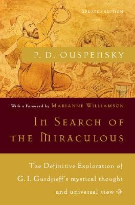 In Search of the Miraculous: The Definitive Exploration of G. I. Gurdjieff's Mystical Thought and Universal View by Ouspensky, P. D.
