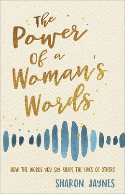 The Power of a Woman's Words: How the Words You Speak Shape the Lives of Others by Jaynes, Sharon