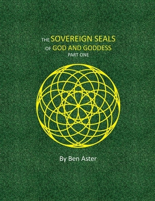 The Sovereign Seals of God and Goddess: Part One by Aster, Ben