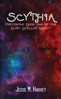Scythia Protostar: Book One of the Dark Stellar Legacy by Harvey, Jesse