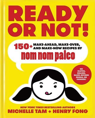 Ready or Not!: 150+ Make-Ahead, Make-Over, and Make-Now Recipes by Nom Nom Paleo by Tam, Michelle